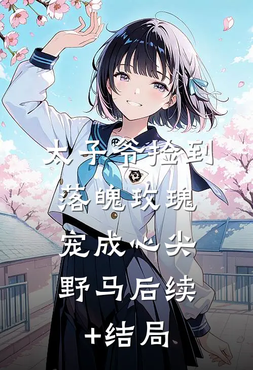 太子爷捡到落魄玫瑰，宠成心尖野马后续+结局