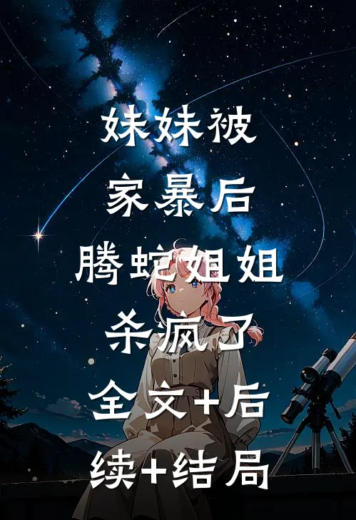 妹妹被家暴后，腾蛇姐姐杀疯了:全文+后续+结局