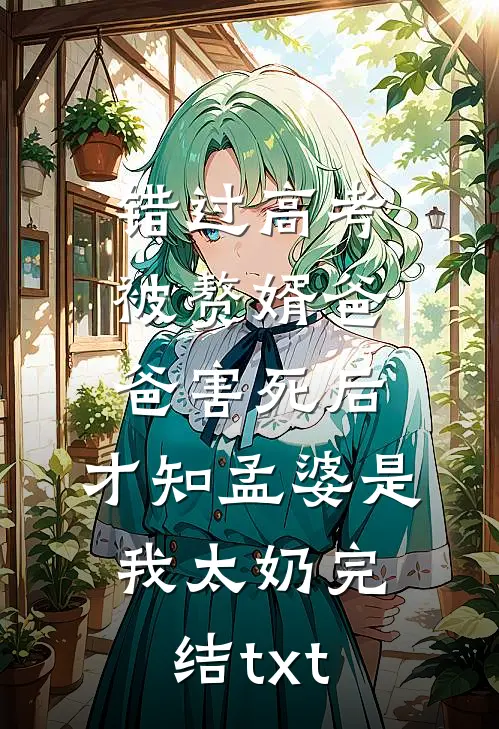 错过高考被赘婿爸爸害死后，才知孟婆是我太奶完结txt