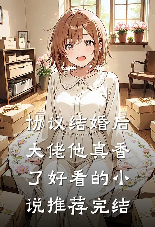 协议结婚后，大佬他真香了好看的小说推荐完结