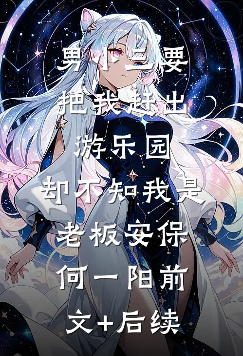 男小三要把我赶出游乐园，却不知我是老板安保何一阳前文+后续
