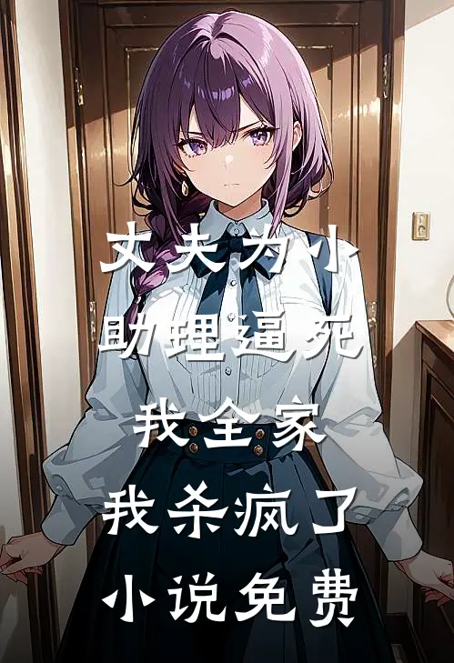 丈夫为小助理逼死我全家，我杀疯了小说免费