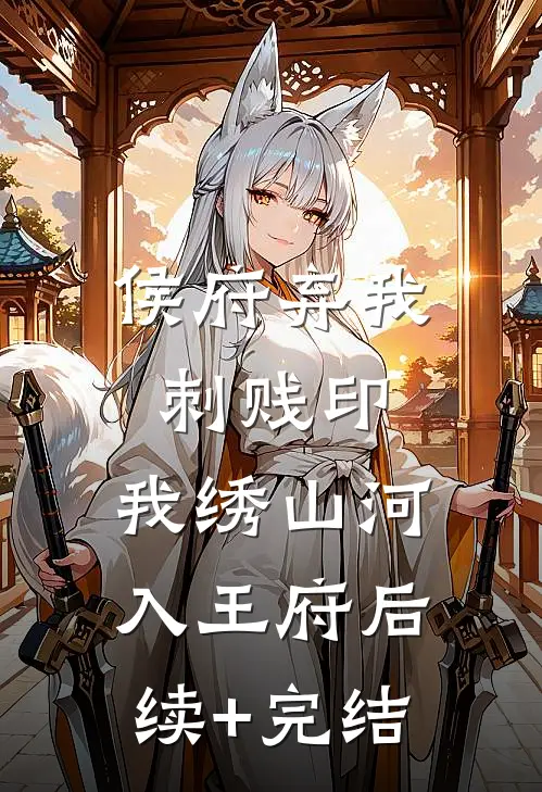 侯府弃我刺贱印，我绣山河入王府后续+完结