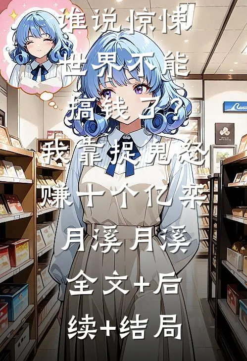 谁说惊悚世界不能搞钱了？我靠捉鬼怒赚十个亿栾月溪月溪全文+后续+结局