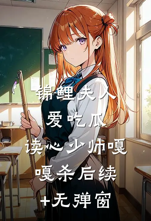 锦鲤夫人爱吃瓜，读心少帅嘎嘎杀后续+无弹窗
