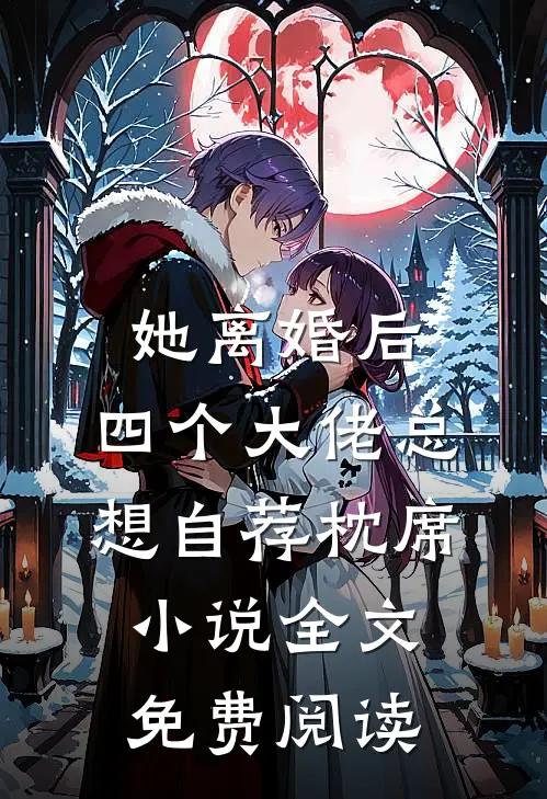 她离婚后，四个大佬总想自荐枕席小说全文免费阅读