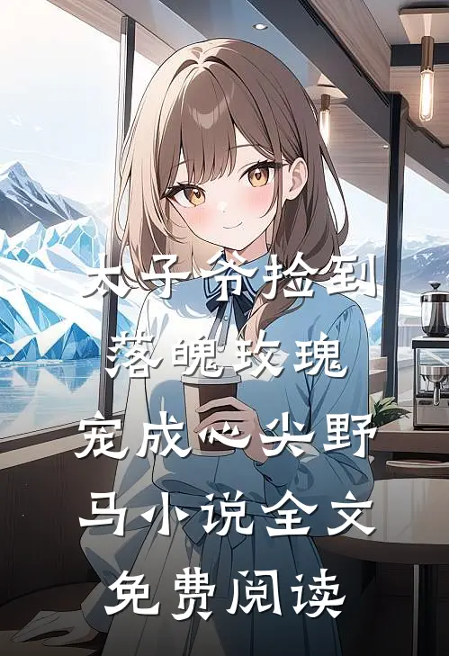 太子爷捡到落魄玫瑰，宠成心尖野马小说全文免费阅读