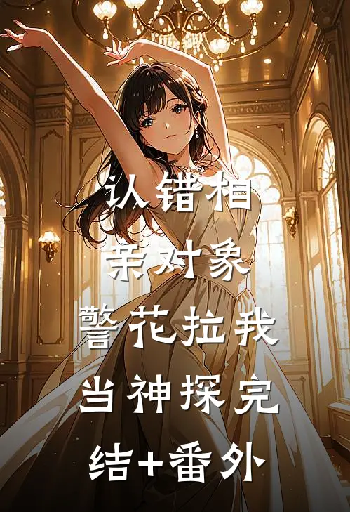 认错相亲对象，警花拉我当神探完结+番外