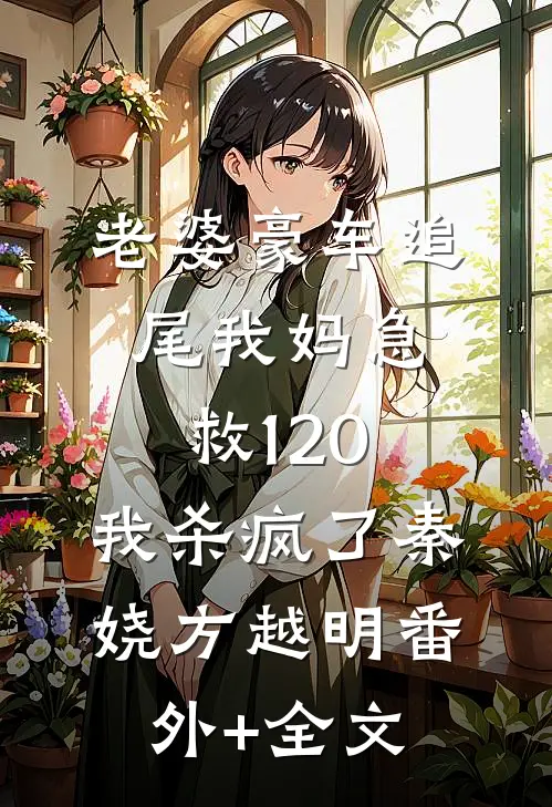 老婆豪车追尾我妈急救120，我杀疯了秦娆方越明(番外)+(全文)