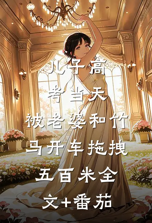 儿子高考当天，被老婆和竹马开车拖拽五百米全文+番茄