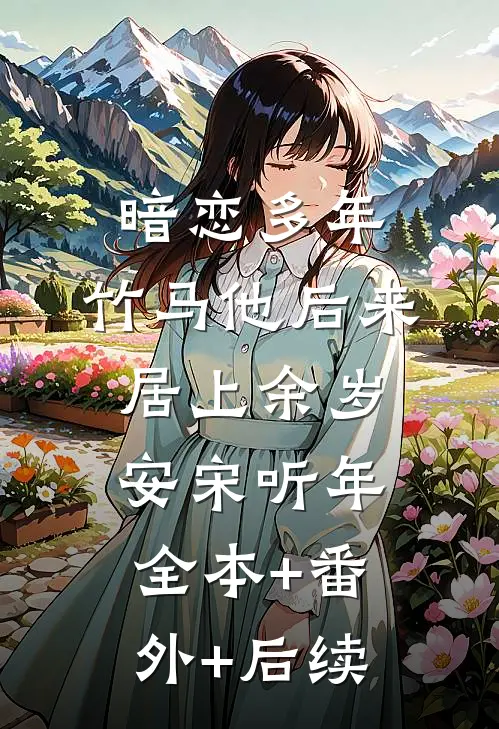 暗恋多年，竹马他后来居上余岁安宋听年全本+番外+后续