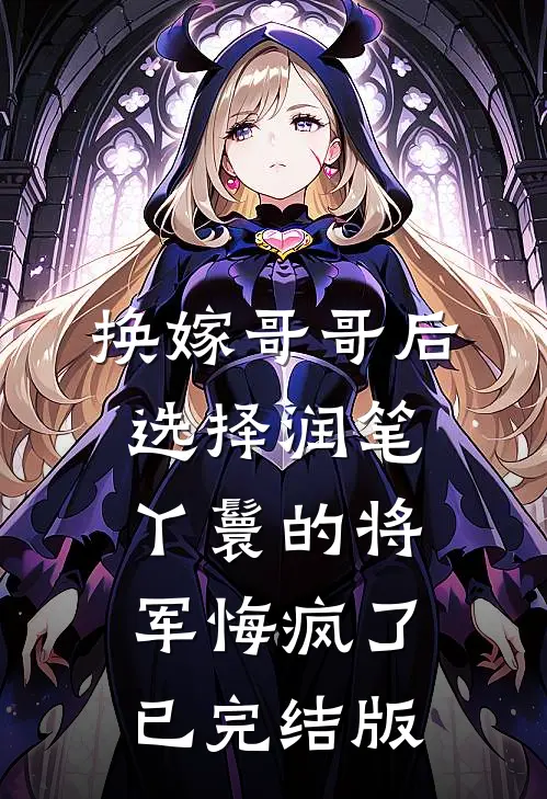换嫁哥哥后，选择润笔丫鬟的将军悔疯了已完结版