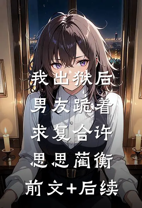 我出狱后，男友跪着求复合许思思蔺衡:前文+后续