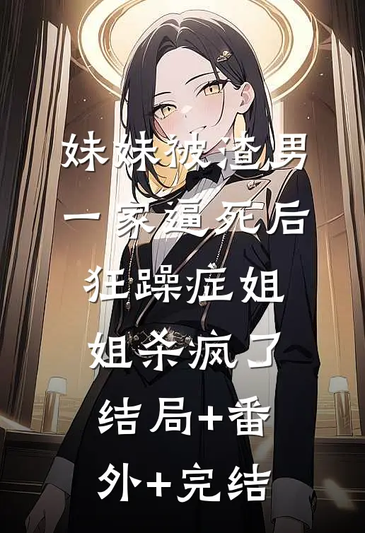 妹妹被渣男一家逼死后，狂躁症姐姐杀疯了结局+番外+完结