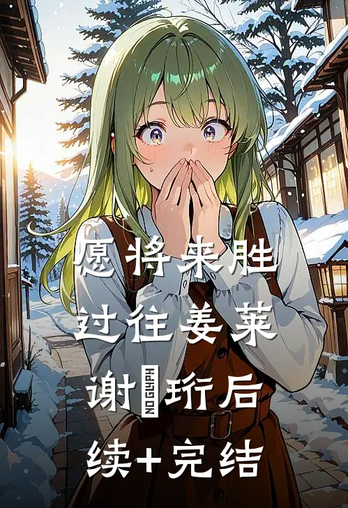 愿将来胜过往姜莱谢璟珩后续+完结