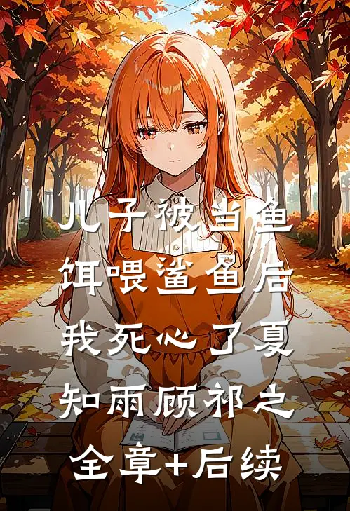儿子被当鱼饵喂鲨鱼后，我死心了夏知雨顾祁之:全章+后续