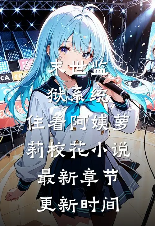 末世监狱系统，住着阿姨萝莉校花小说最新章节更新时间