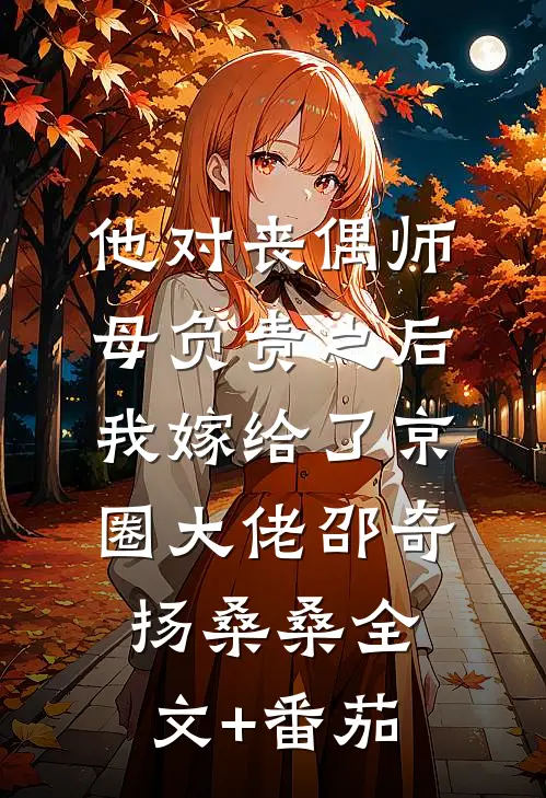 他对丧偶师母负责之后，我嫁给了京圈大佬邵奇扬桑桑全文+番茄