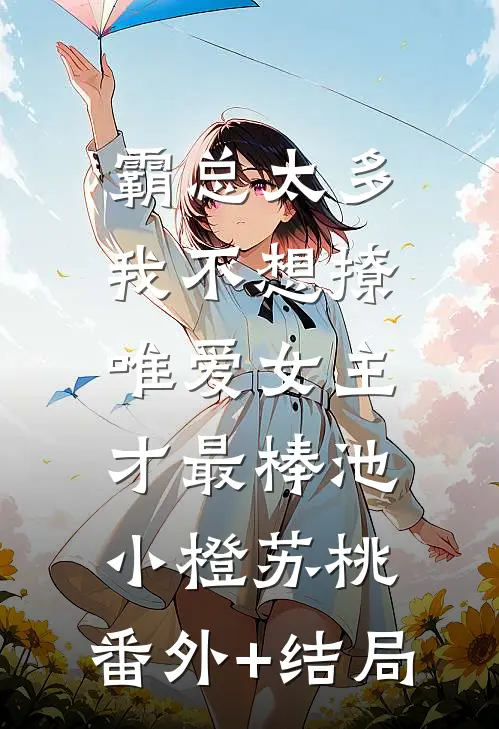 霸总太多我不想撩，唯爱女主才最棒池小橙苏桃:(番外)+(结局)