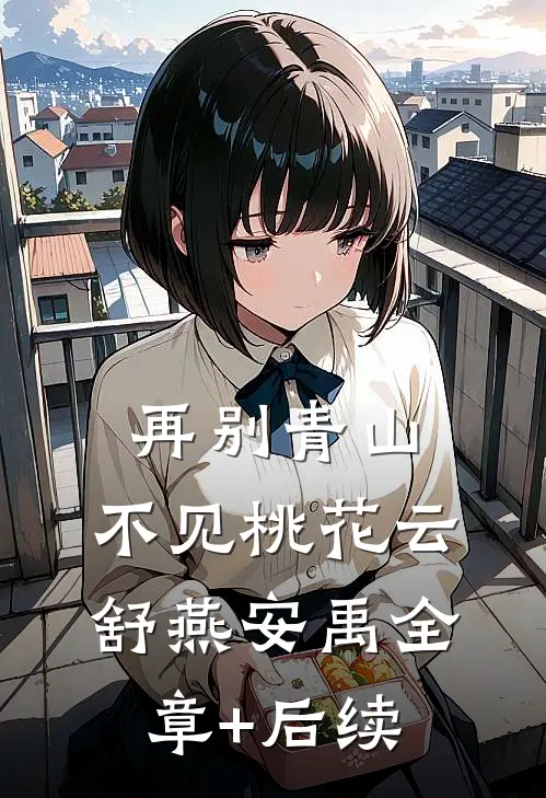 再别青山，不见桃花云舒燕安禹全章+后续