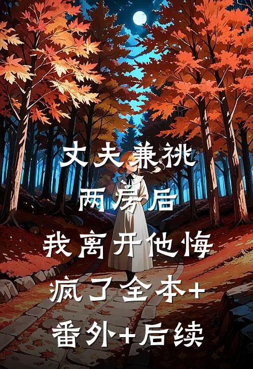 丈夫兼祧两房后，我离开他悔疯了全本+番外+后续