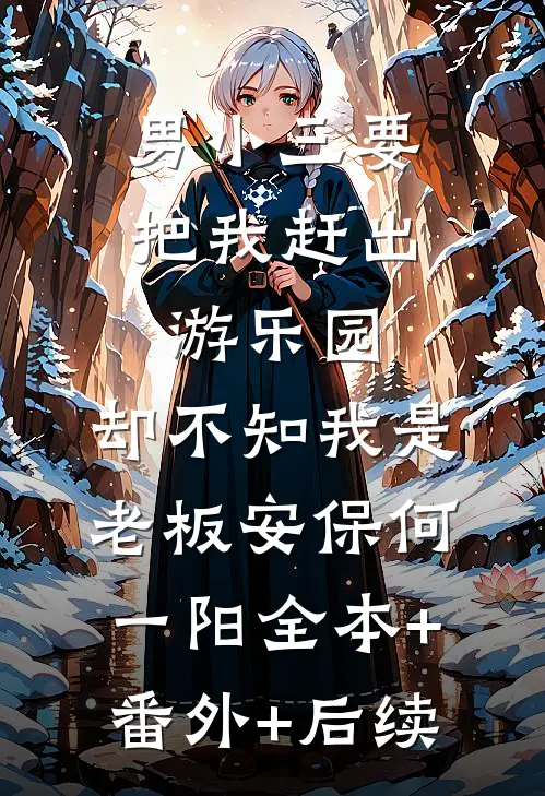 男小三要把我赶出游乐园，却不知我是老板安保何一阳全本+番外+后续