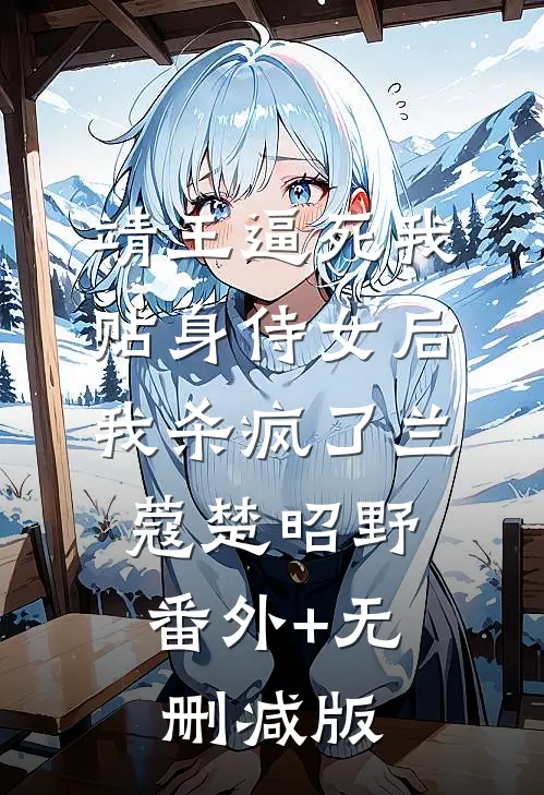 靖王逼死我贴身侍女后，我杀疯了兰蔻楚昭野:番外+无删减版