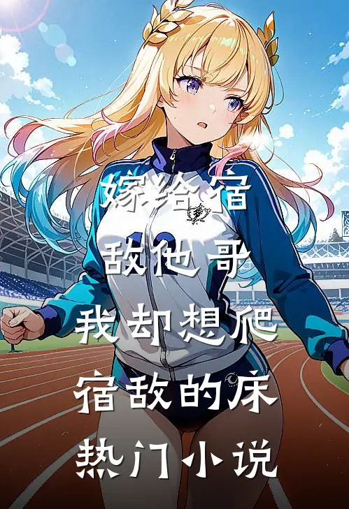 嫁给宿敌他哥，我却想爬宿敌的床热门小说