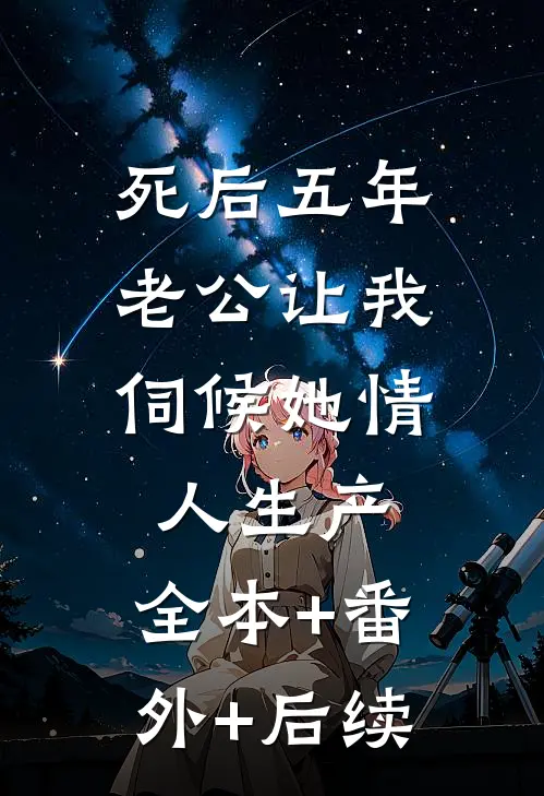 死后五年，老公让我伺候她情人生产:全本+番外+后续