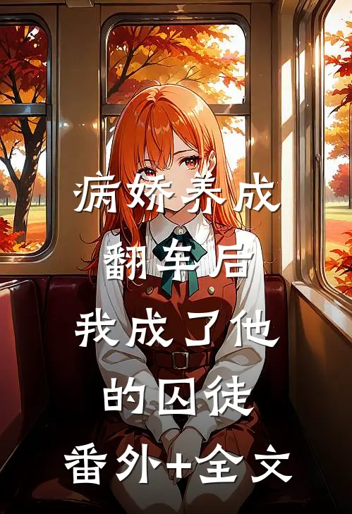 病娇养成翻车后，我成了他的囚徒:(番外)+(全文)