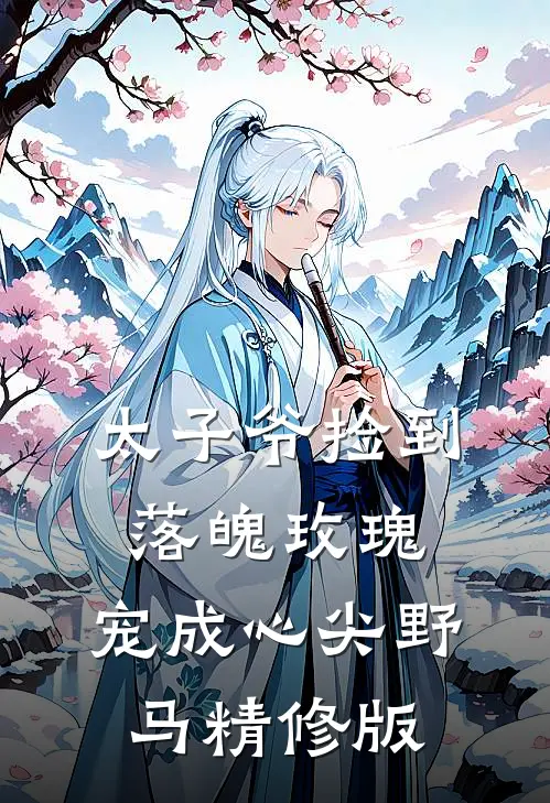 太子爷捡到落魄玫瑰，宠成心尖野马精修版