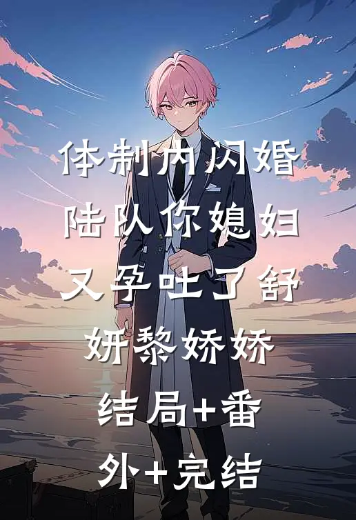体制内闪婚，陆队你媳妇又孕吐了舒妍黎娇娇:结局+番外+完结