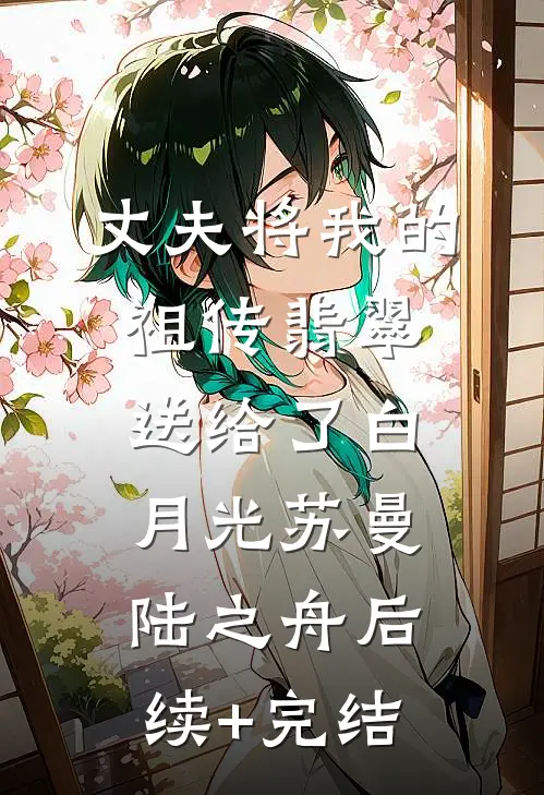 丈夫将我的祖传翡翠送给了白月光苏曼陆之舟后续+完结