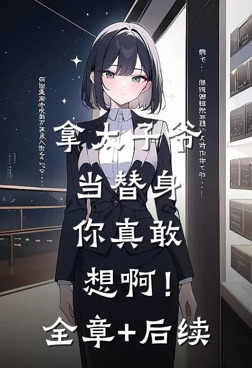 拿太子爷当替身，你真敢想啊！全章+后续
