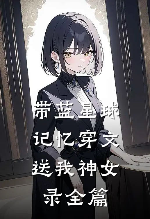 带蓝星球记忆穿文，送我神女录全篇