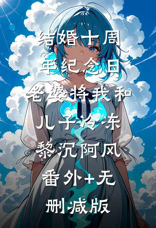 结婚十周年纪念日，老婆将我和儿子冷冻黎沉阿风:番外+无删减版