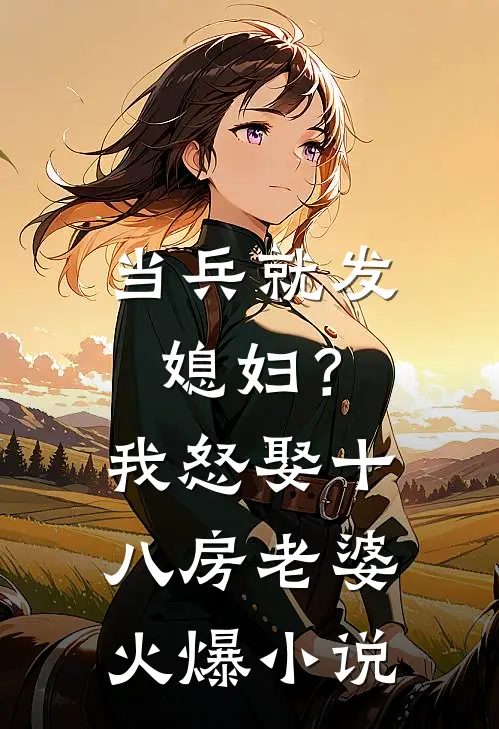 当兵就发媳妇？我怒娶十八房老婆火爆小说
