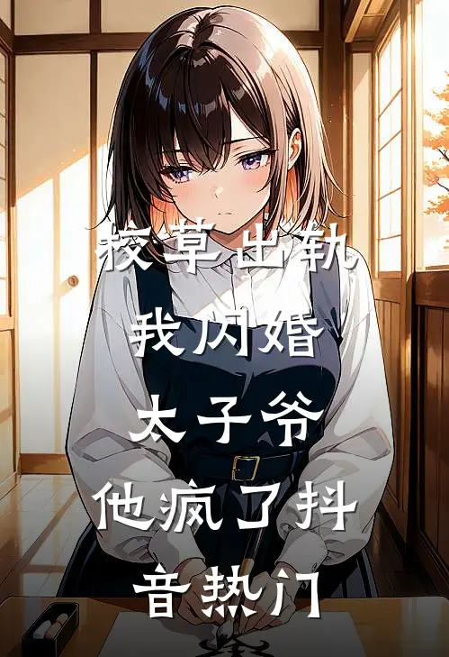 校草出轨，我闪婚太子爷，他疯了抖音热门