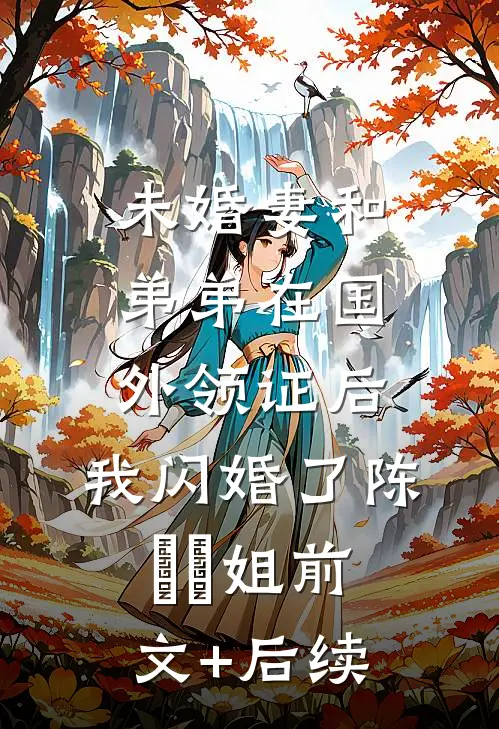 未婚妻和弟弟在国外领证后，我闪婚了陈玥玥姐前文+后续