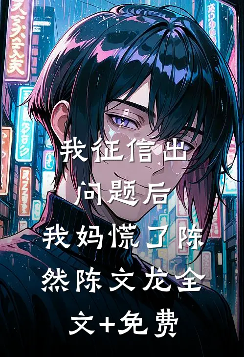 我征信出问题后，我妈慌了陈然陈文龙全文+免费