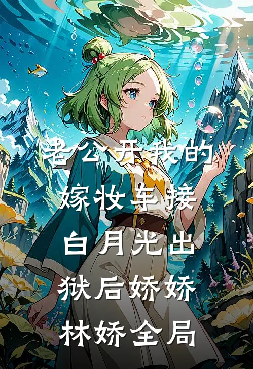 老公开我的嫁妆车接白月光出狱后娇娇林娇全局