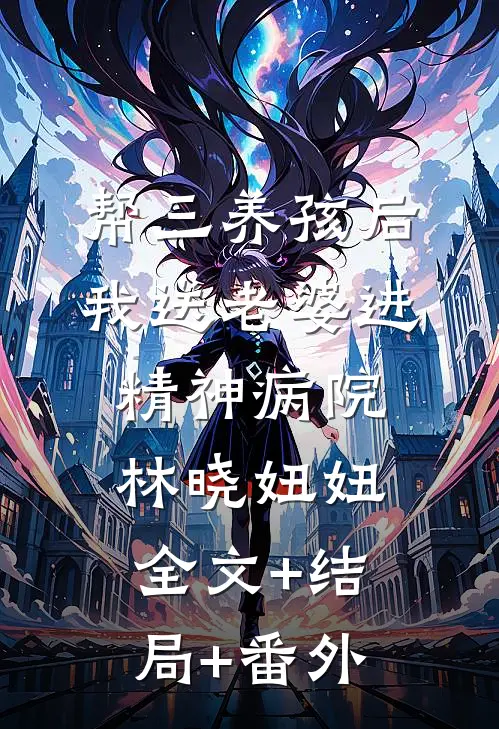 帮三养孩后，我送老婆进精神病院林晓妞妞全文+结局+番外