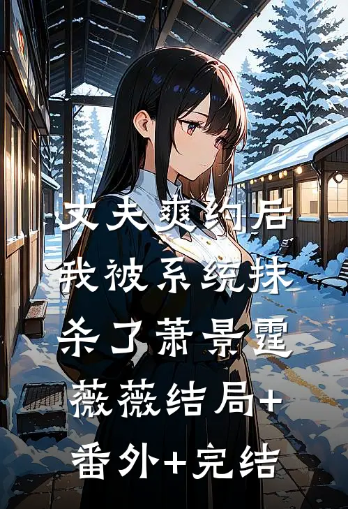 丈夫爽约后，我被系统抹杀了萧景霆薇薇结局+番外+完结