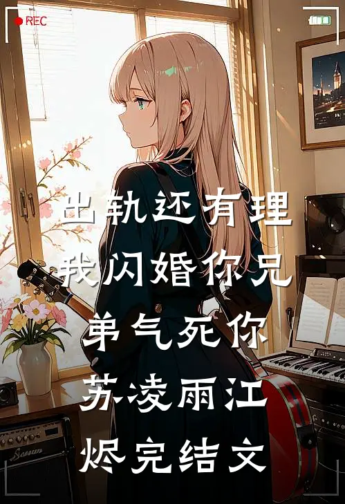 出轨还有理，我闪婚你兄弟气死你苏凌雨江烬完结文