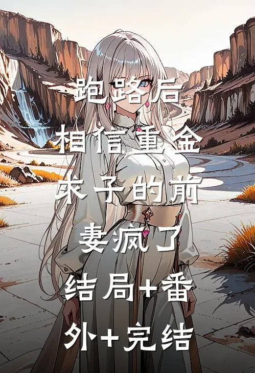 跑路后，相信重金求子的前妻疯了:结局+番外+完结