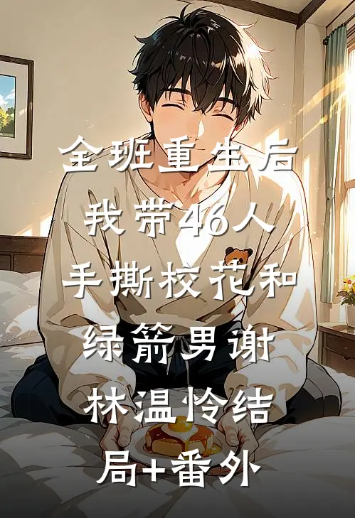 全班重生后，我带46人手撕校花和绿箭男谢林温怜结局+番外
