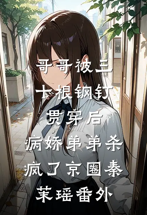 哥哥被三十根钢钉贯穿后，病娇弟弟杀疯了京圈秦茉瑶番外