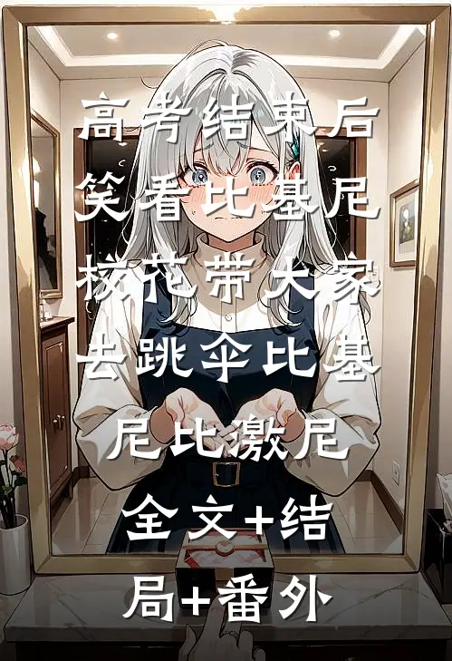 高考结束后，笑看比基尼校花带大家去跳伞比基尼比激尼全文+结局+番外