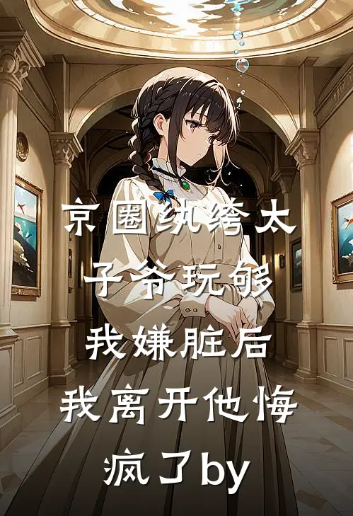 京圈纨绔太子爷玩够我嫌脏后，我离开他悔疯了by