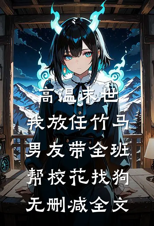 高温末世，我放任竹马男友带全班帮校花找狗无删减全文